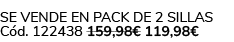 Se vende en Pack de 2 Sillas C d. 122438 159,98€ 119,98€ 