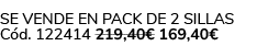 Se vende en Pack de 2 Sillas C d. 122414 219,40€ 169,40€ 