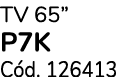 TV 65” P7K C d. 126413
