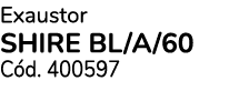 Exaustor SHIRE BL/A/60 C d. 400597 