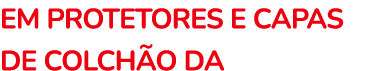 EM PROTETORES E CAPAS DE COLCH O DA