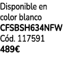 Disponible en color blanco CFSBSH634NFW C d. 117591 489€