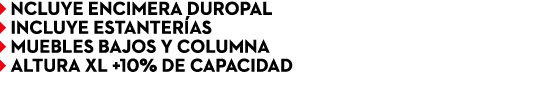 ￼ NCLUYE ENCIMERA DUROPAL ￼ INCLUYE estanter as ￼ MUEBLES BAJOS Y COLUMNA ￼ ALTURA XL +10% DE CAPACIDAD 