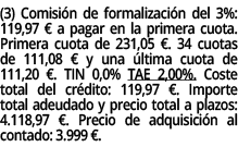 (3) Comisi n de formalizaci n del 3%: 119,97 € a pagar en la primera cuota. Primera cuota de 231,05 €. 34 cuotas de 1...
