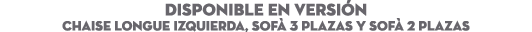 DISPONIBLE EN Versi n Chaise longue izquierda, sof 3 plazas y sof  2 plazas