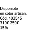  Disponible en color artisan. C d. 403545 319€ 259€ 15%