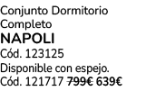 Conjunto Dormitorio Completo NAPOLI C d. 123125 Disponible con espejo. C d. 121717 799€ 639€