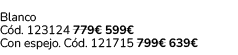 Blanco C d. 123124 779€ 599€ Con espejo. C d. 121715 799€ 639€