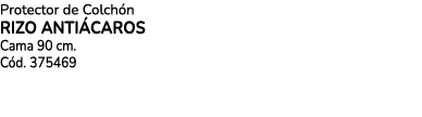 Protector de￼ Colch n RIZO ANTI CAROS Cama 90 cm. C d. 375469