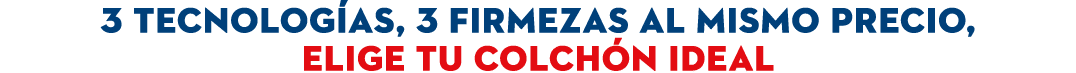 3 tecnolog as, 3 firmezas AL MISMO PRECIO, ELIGE TU COLCH N IDEAL