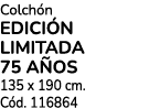 Colch n EDICI N LIMITADA 75 A OS 135 x 190 cm. C d. 116864