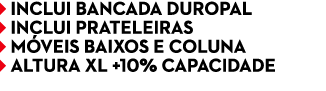 ￼ INCLUI BANCADA DUROPAL ￼ INCLUI PRATELEIRAS ￼ M VEIS BAIXOS E COLUNA ￼ ALTURA XL +10% CAPACIDADE 