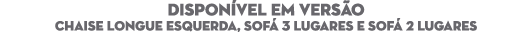 DISPON VEL EM VERS O Chaise longue esquerda, sof 3 lugares e Sof  2 lugares