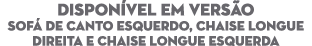 DISPON VEL EM VERS O Sof de Canto esquerdo, Chaise longue direita e Chaise Longue esquerda