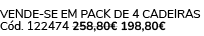 VENDE SE EM PACK DE 4 CADEIRAS C d. 122474 258,80€ 198,80€ 