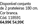 Dispon vel conjunto de 2 prateleiras 180 cm. Cor branca. C d. 118591 64,99€ 54,99€