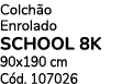 Colch o Enrolado SCHOOL 8K 90x190 cm C d. 107026