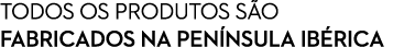 TODOS OS PRODUTOS S O FABRICADOS NA PEN NSULA IB RICA