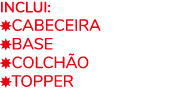 Inclui: ￼CABEceira ￼BASE ￼COLCH o ￼TOPPER