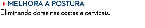 Melhora a postura Eliminando doras nas costas e cervicais.