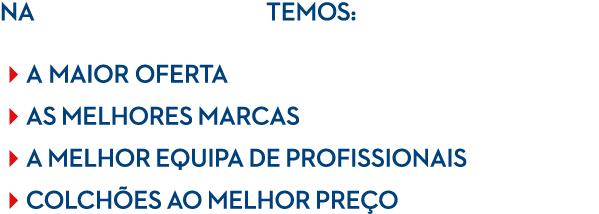 na temos: a maior oferta as melhores marcas a melhor equipa de profissionais colch es ao melhor pre o