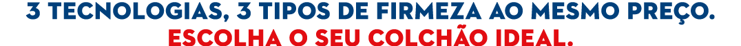 3 tecnologias, 3 tipos de firmeza ao mesmo pre o. Escolha o seu colch o ideal.