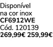 Dispon vel na cor inox CF6912WE C d. 120139 269,99€ 259,99€ 