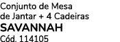 Conjunto de Mesa de Jantar + 4 Cadeiras SAVANNAH C d. 114105