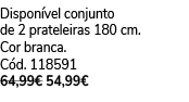 Dispon vel conjunto de 2 prateleiras 180 cm. Cor branca. C d. 118591 64,99€ 54,99€