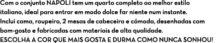 Com o conjunto NAPOLI tem um quarto completo ao melhor estilo italiano, ideal para entrar em modo dolce far niente nu...