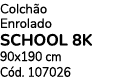 Colch o Enrolado SCHOOL 8K 90x190 cm C d. 107026