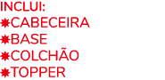 Inclui: ￼CABEceira ￼BASE ￼COLCH o ￼TOPPER