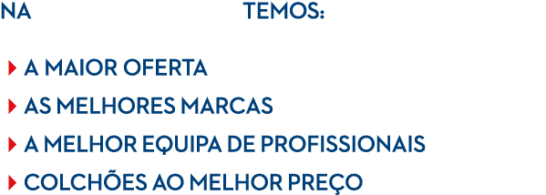 na temos: a maior oferta as melhores marcas a melhor equipa de profissionais colch es ao melhor pre o