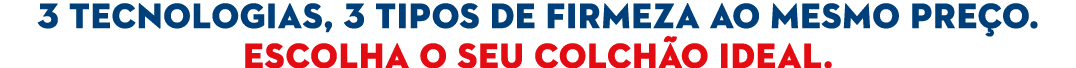 3 tecnologias, 3 tipos de firmeza ao mesmo pre o. Escolha o seu colch o ideal.