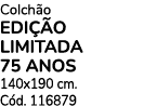Colch o EDI O LIMITADA 75 ANOS 140x190 cm. C d. 116879