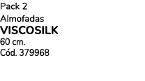 Pack 2 Almofadas viscosilk 60 cm. C d. 379968