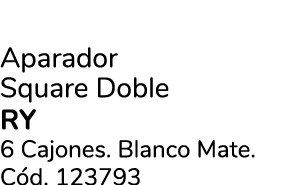 Aparador Square Doble ry 6 Cajones. Blanco Mate. C d. 123793