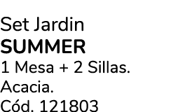 Set Jardin Summer 1 Mesa + 2 Sillas. Acacia. C d. 121803