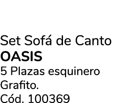 Set Sof de Canto Oasis 5 Plazas esquinero Grafito. C d. 100369