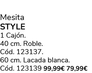 Mesita style 1 Caj n. 40 cm. Roble. C d. 123137. 60 cm. Lacada blanca. C d. 123139 99,99€ 79,99€