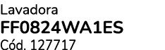 Lavadora FF0824WA1ES C d. 127717