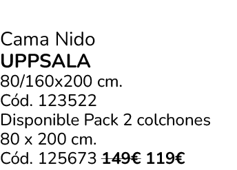 Cama Nido UPPSALA 80/160x200 cm. C d. 123522 Disponible Pack 2 colchones 80 x 200 cm. C d. 125673 149€ 119€
