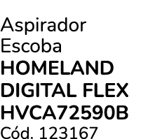 Aspirador Escoba HOMELAND DIGITAL FLEX HVCA72590B C d. 123167