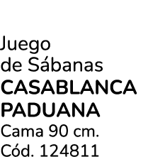 Juego de S banas CASABLANCA PADUANA Cama 90 cm. C d. 124811