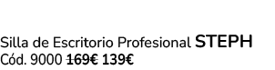 Silla de Escritorio Profesional STEPH C d. 9000 169€ 139€