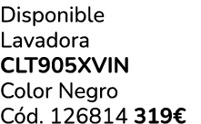 Disponible Lavadora CLT905XVIN Color Negro C d. 126814 319€ 
