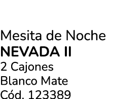 Mesita de Noche Nevada Ii 2 Cajones Blanco Mate C d. 123389