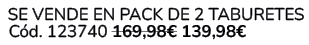  Se vende en Pack de 2 Taburetes C d. 123740 169,98€ 139,98€