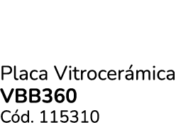 Placa Vitrocer mica VBB360 C d. 115310