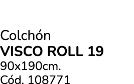 Colch n VISCO ROLL 19 90x190cm. C d. 108771